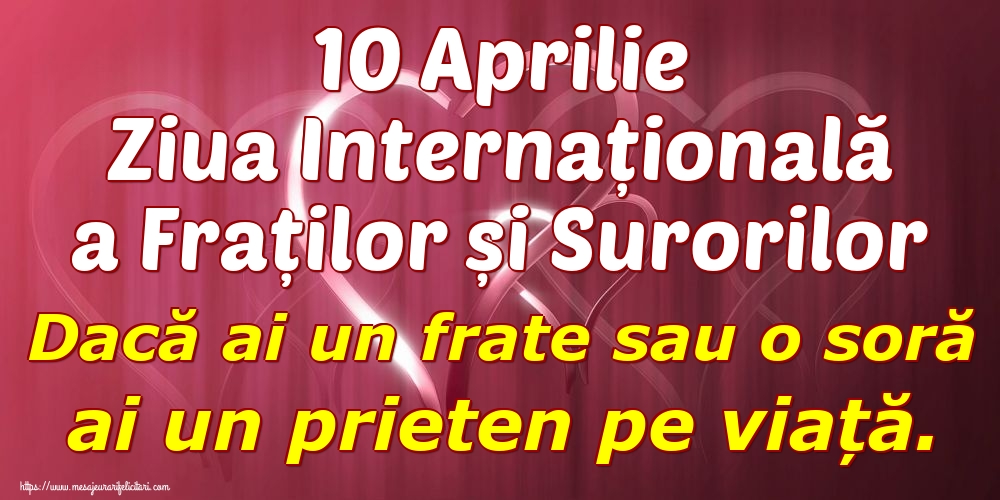 10 Aprilie Ziua Internațională a Fraților și Surorilor Dacă ai un frate sau o soră ai un prieten pe viață.