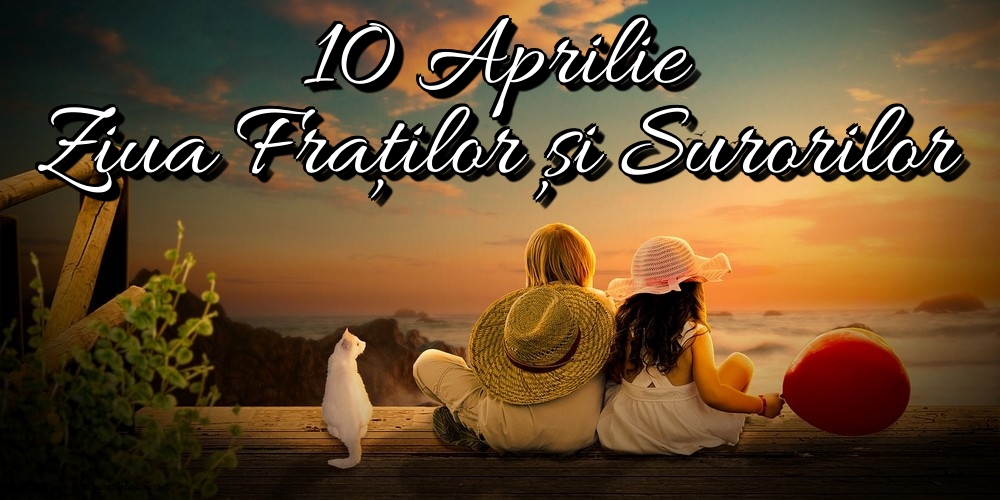 Felicitari de Ziua Fraţilor şi a Surorilor - 10 Aprilie Ziua Fraților și Surorilor - mesajeurarifelicitari.com