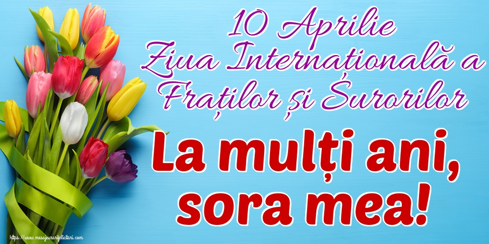 Ziua Fraţilor şi a Surorilor 10 Aprilie Ziua Internațională a Fraților și Surorilor La mulți ani, sora mea!
