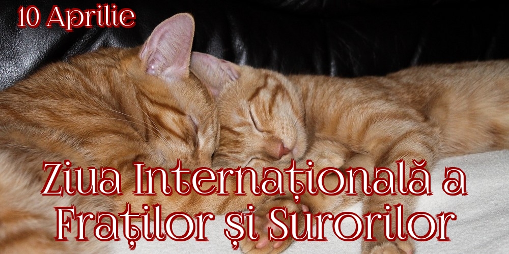 10 Aprilie Ziua Internațională a Fraților și Surorilor