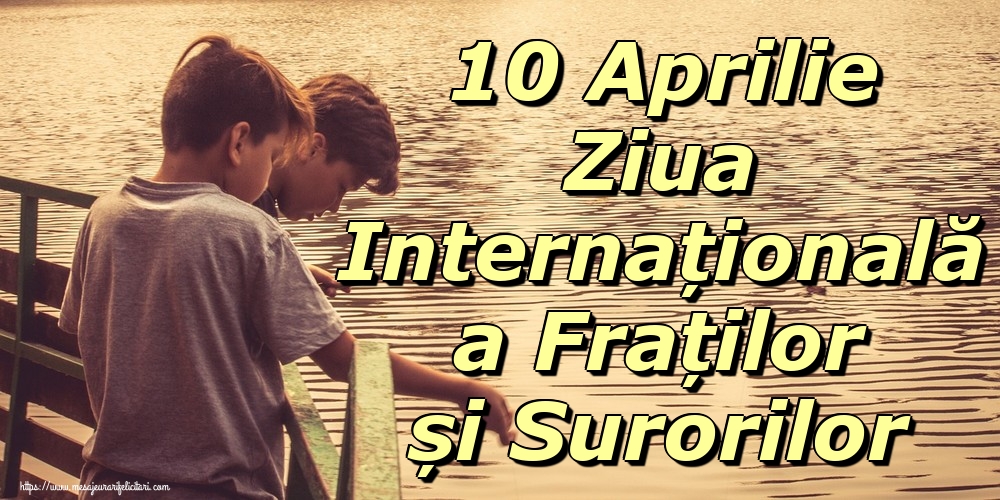 10 Aprilie Ziua Internațională a Fraților și Surorilor
