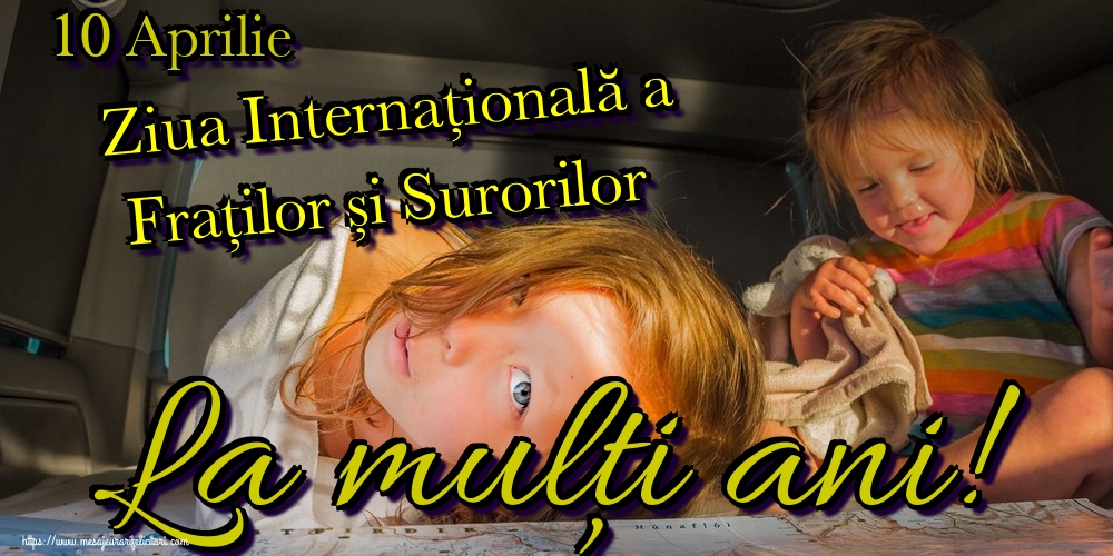 10 Aprilie Ziua Internațională a Fraților și Surorilor La mulți ani!