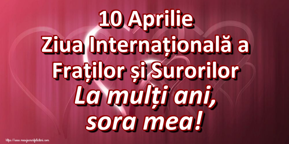 10 Aprilie Ziua Internațională a Fraților și Surorilor La mulți ani, sora mea!
