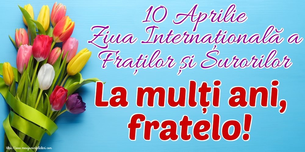 Felicitari de Ziua Fraţilor şi a Surorilor - 10 Aprilie Ziua Internațională a Fraților și Surorilor La mulți ani, fratelo!