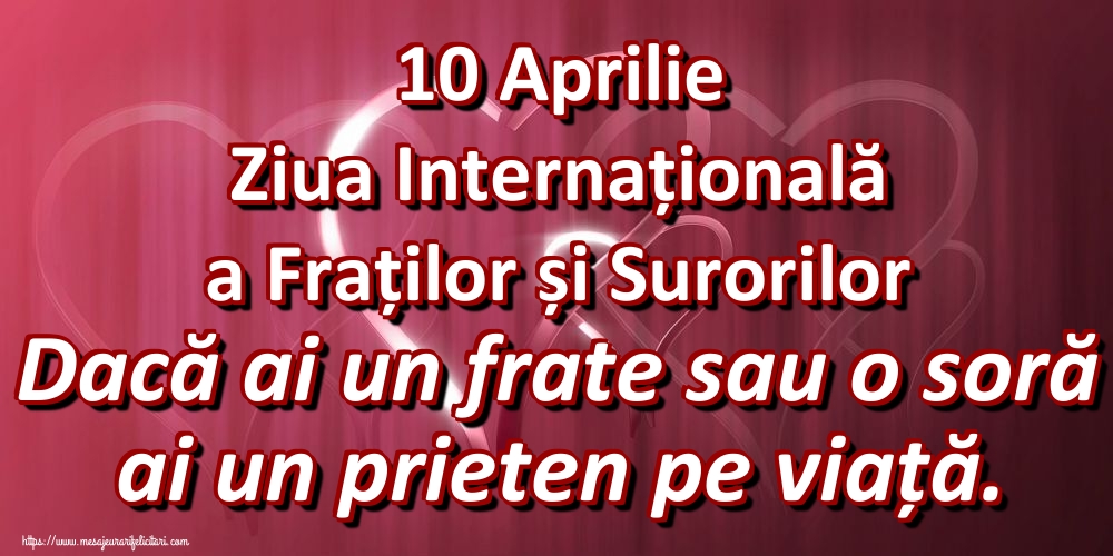10 Aprilie Ziua Internațională a Fraților și Surorilor Dacă ai un frate sau o soră ai un prieten pe viață.