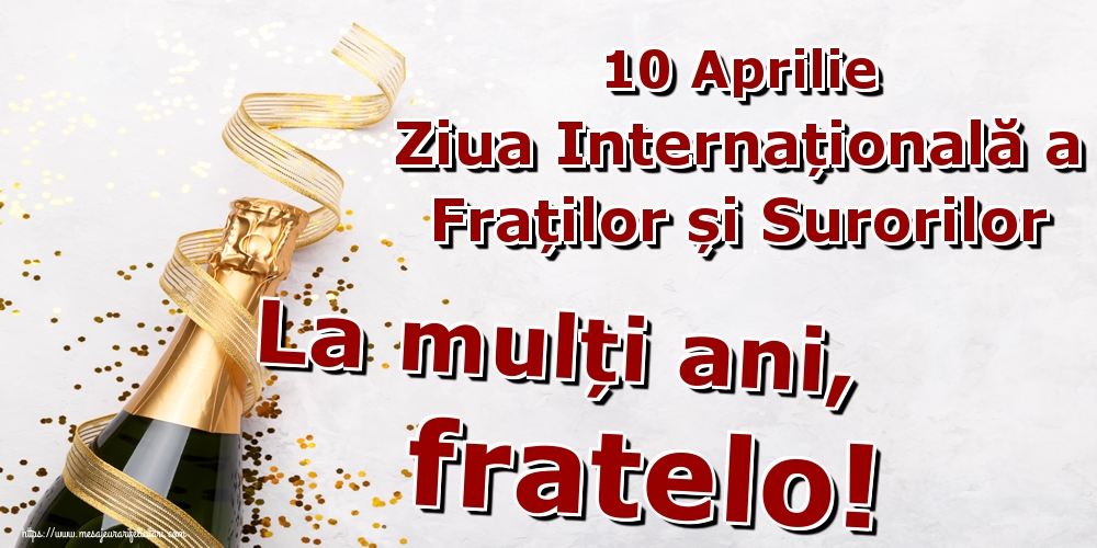 Felicitari de Ziua Fraţilor şi a Surorilor - 10 Aprilie Ziua Internațională a Fraților și Surorilor La mulți ani, fratelo!