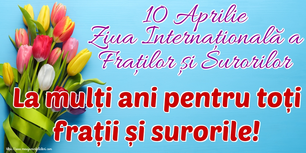 Descarca felicitarea - Felicitari de Ziua Fraţilor şi a Surorilor - 10 Aprilie Ziua Internațională a Fraților și Surorilor La mulți ani pentru toți frații și surorile! - mesajeurarifelicitari.com