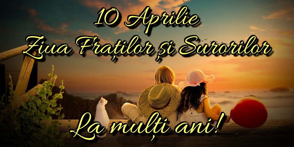 10 Aprilie Ziua Fraților și Surorilor La mulți ani!