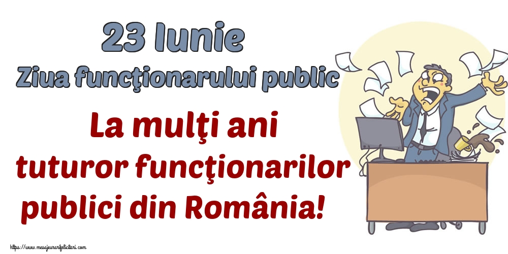23 Iunie Ziua funcţionarului public La mulţi ani tuturor funcţionarilor publici din România!