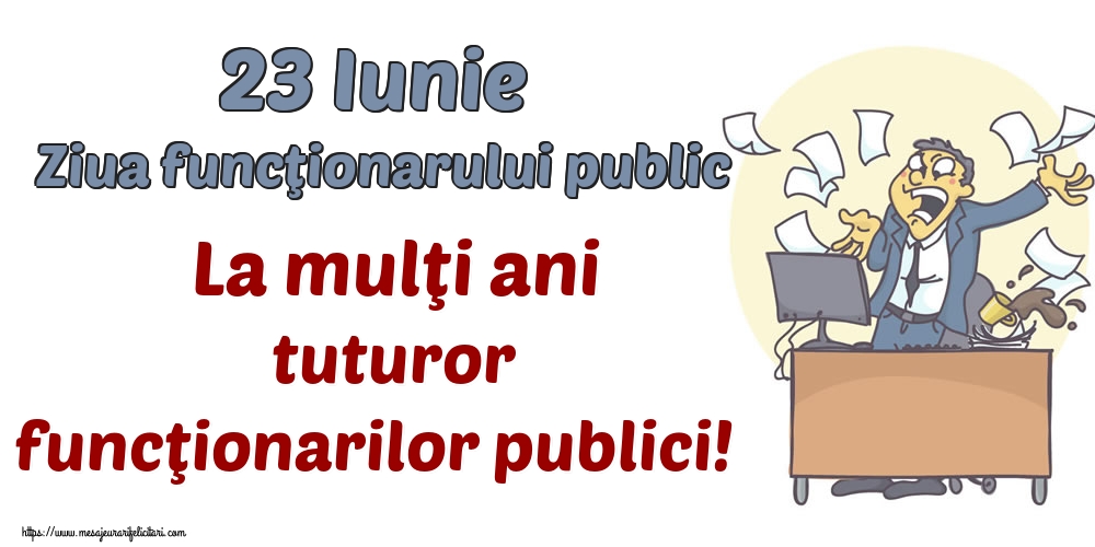 23 Iunie Ziua funcţionarului public La mulţi ani tuturor funcţionarilor publici!