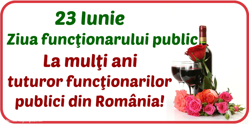 23 Iunie Ziua funcţionarului public La mulţi ani tuturor funcţionarilor publici din România!