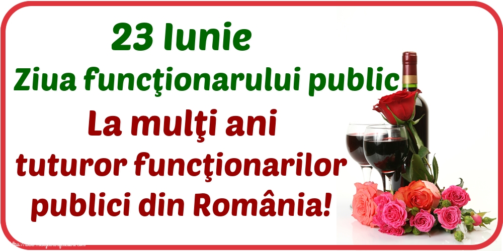 Felicitari de Ziua funcţionarului public - 23 Iunie Ziua funcţionarului public La mulţi ani tuturor funcţionarilor publici din România! - mesajeurarifelicitari.com