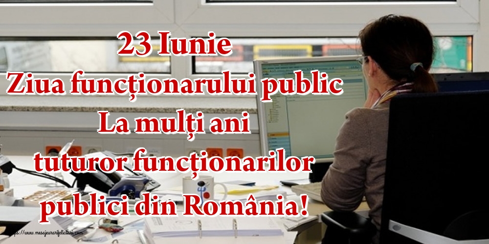 23 Iunie Ziua funcţionarului public La mulţi ani tuturor funcţionarilor publici din România!