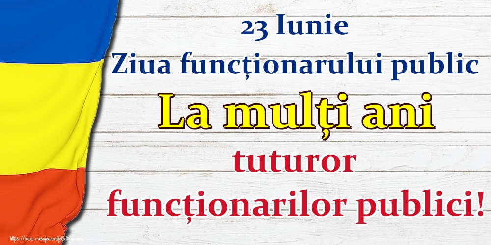 23 Iunie Ziua funcţionarului public La mulţi ani tuturor funcţionarilor publici!