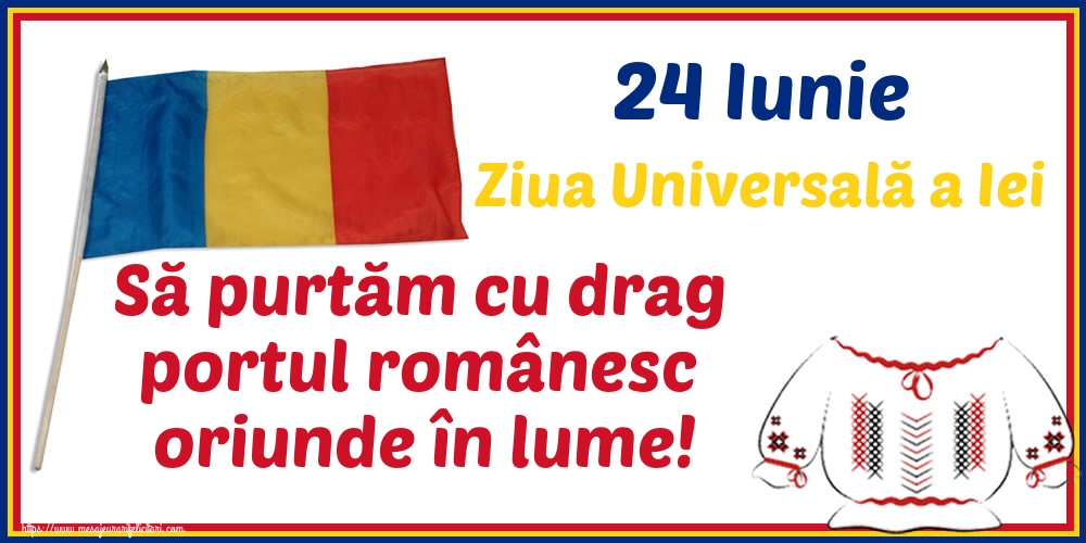 Cele mai apreciate felicitari de Ziua Universală a Iei - 24 Iunie Ziua Universală a Iei Să purtăm cu drag portul românesc oriunde în lume!