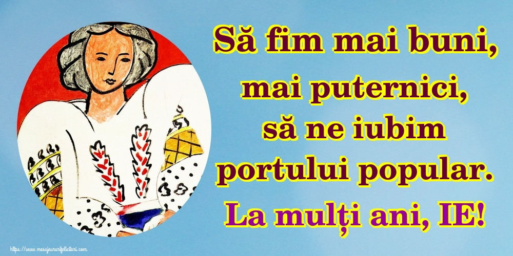 Să fim mai buni, mai puternici, să ne iubim portului popular. La mulți ani, IE!