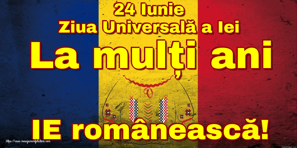 24 Iunie Ziua Universală a Iei La mulți ani IE românească!