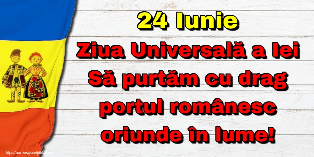 Felicitari de Ziua Universală a Iei - 24 Iunie Ziua Universală a Iei Să purtăm cu drag portul românesc oriunde în lume!