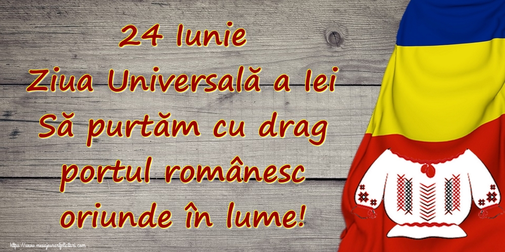 Cele mai apreciate felicitari de Ziua Universală a Iei - 24 Iunie Ziua Universală a Iei Să purtăm cu drag portul românesc oriunde în lume!