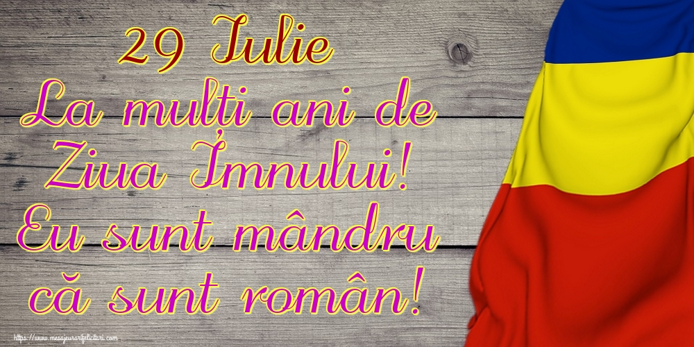 Felicitari de Ziua Imnului - 29 Iulie La mulți ani de Ziua Imnului! Eu sunt mândru că sunt român! - mesajeurarifelicitari.com