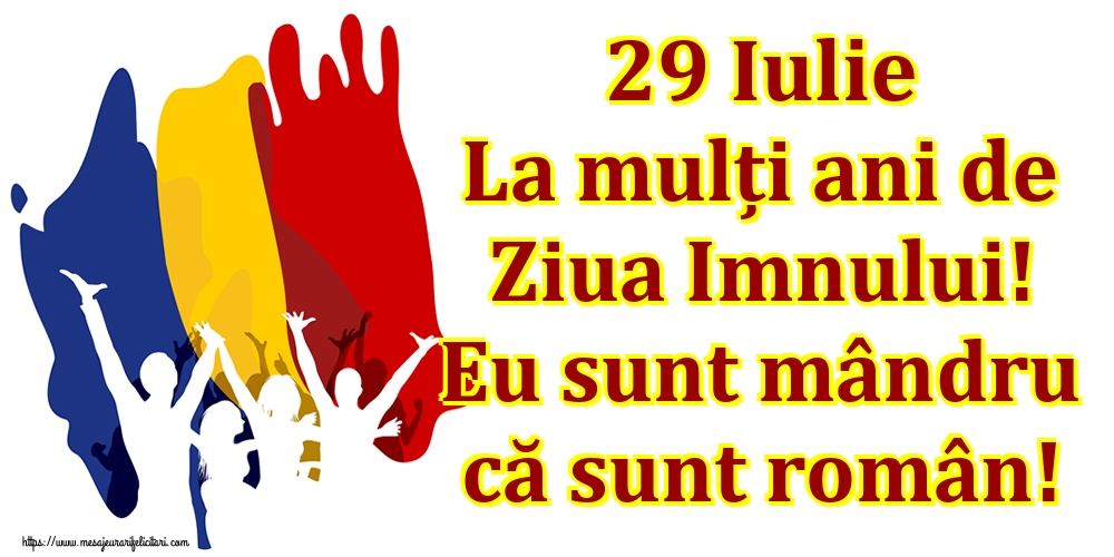 Ziua Imnului 29 Iulie La mulți ani de Ziua Imnului! Eu sunt mândru că sunt român!