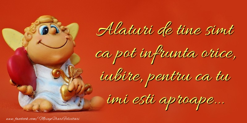 Alaturi de tine simt ca pot infrunta orice, iubire,