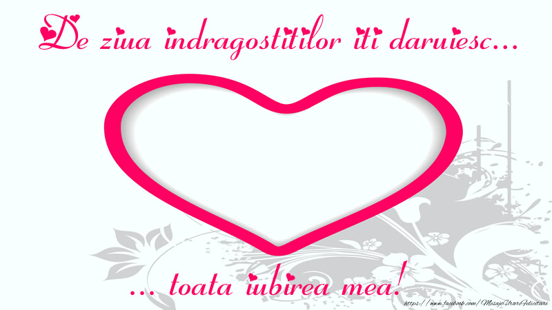 De ziua indragostitilor iti daruiesc toata iubirea mea!