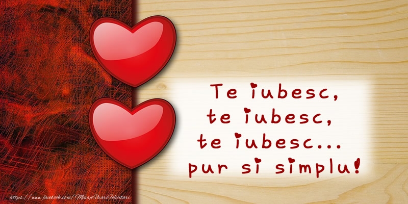 Te iubesc, te iubesc, te iubesc... pur si simplu!