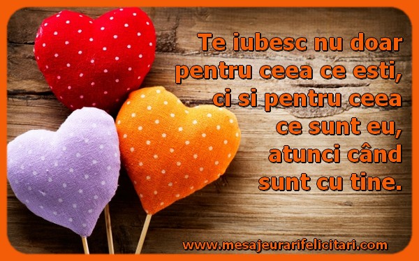 Te iubesc nu doar pentru ceea ce eşti, ci şi pentru ceea ce sunt eu, atunci când sunt cu tine.