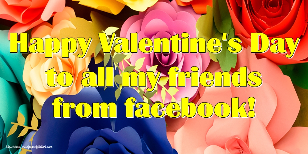Felicitari Ziua indragostitilor - Happy Valentine's Day to all my friends from facebook! - mesajeurarifelicitari.com