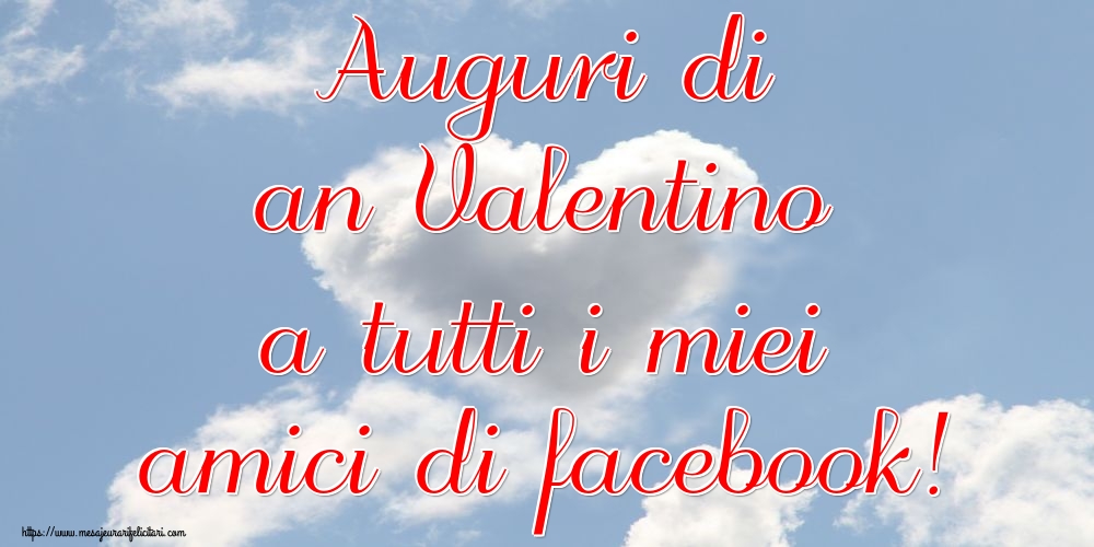 Felicitari Ziua indragostitilor in Italiana - Auguri di an Valentino a tutti i miei amici di facebook!