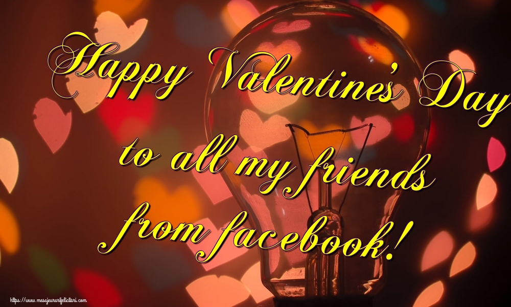 Felicitari Ziua indragostitilor - Happy Valentine's Day to all my friends from facebook! - mesajeurarifelicitari.com