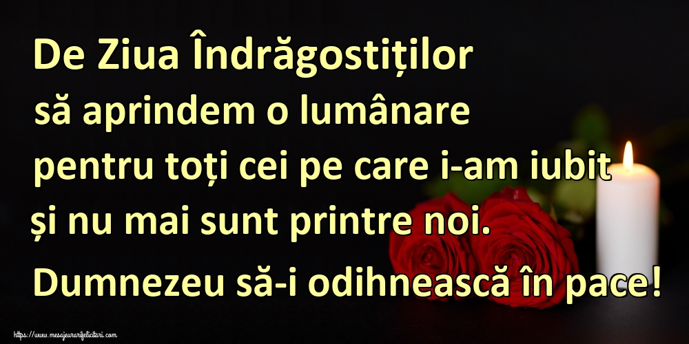De Ziua Îndrăgostiților să aprindem o lumânare pentru toți cei pe care i-am iubit și nu mai sunt printre noi. Dumnezeu să-i odihnească în pace!