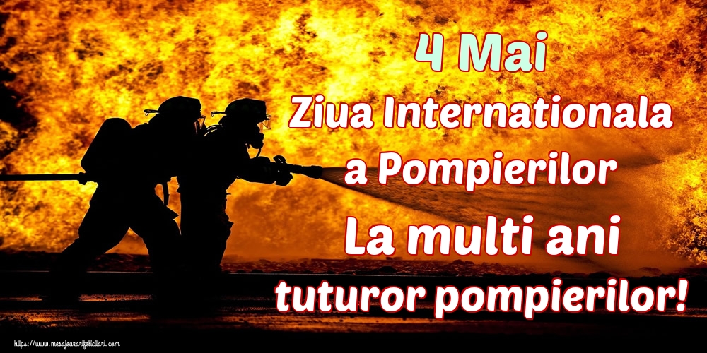 4 Mai Ziua Internationala a Pompierilor La multi ani tuturor pompierilor!
