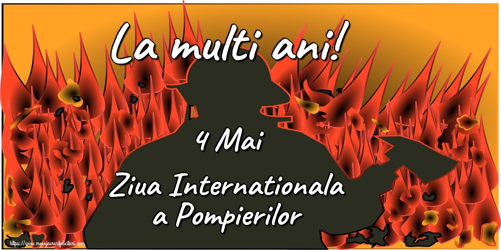 Felicitari de Ziua Internationala a Pompierilor - 4 Mai Ziua Internationala a Pompierilor La multi ani!