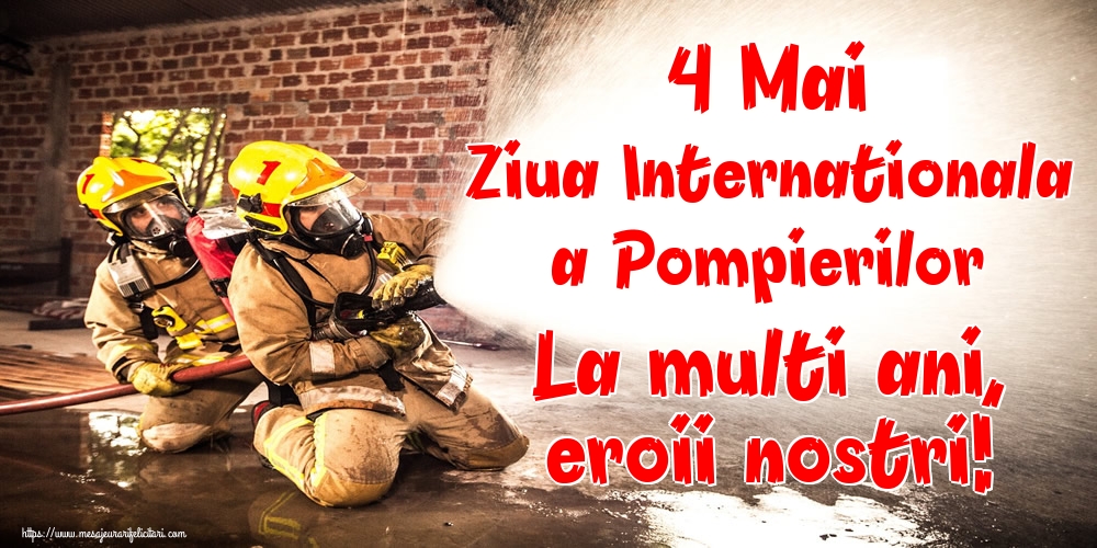 Felicitari de Ziua Internationala a Pompierilor - 4 Mai Ziua Internationala a Pompierilor La multi ani, eroii nostri!