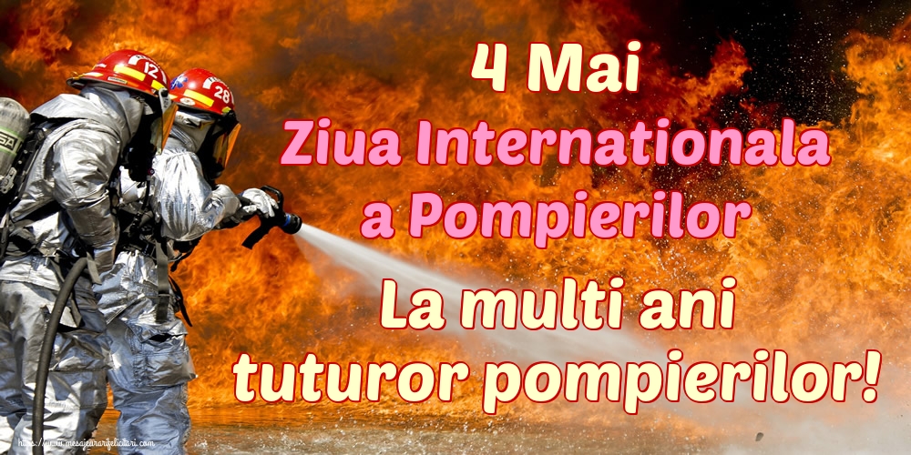4 Mai Ziua Internationala a Pompierilor La multi ani tuturor pompierilor!