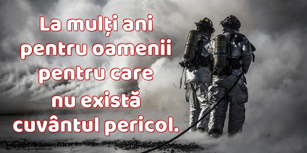 La mulți ani pentru oamenii pentru care nu există cuvântul pericol.