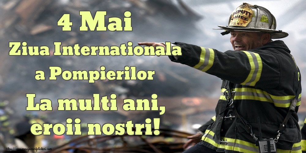 4 Mai Ziua Internationala a Pompierilor La multi ani, eroii nostri!
