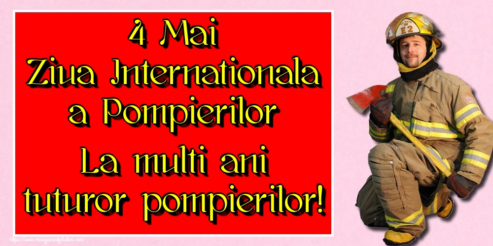 Felicitari de Ziua Internationala a Pompierilor - 4 Mai Ziua Internationala a Pompierilor La multi ani tuturor pompierilor! - mesajeurarifelicitari.com