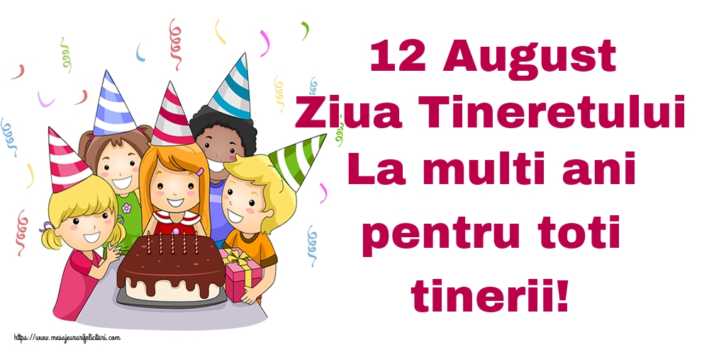 12 August Ziua Tineretului La multi ani pentru toti tinerii!