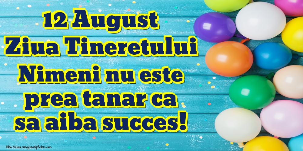 Felicitari de Ziua Internationala a Tineretului - 12 August Ziua Tineretului Nimeni nu este prea tanar ca sa aiba succes! - mesajeurarifelicitari.com
