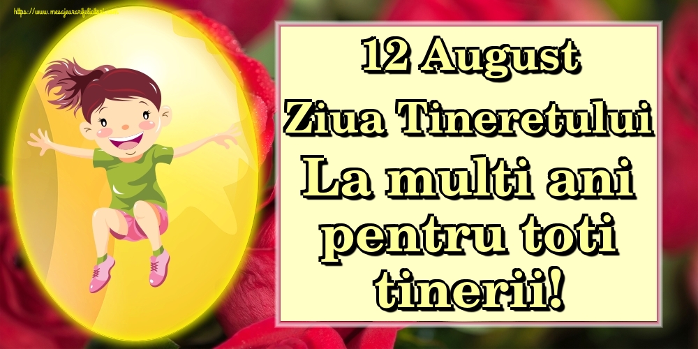 12 August Ziua Tineretului La multi ani pentru toti tinerii!