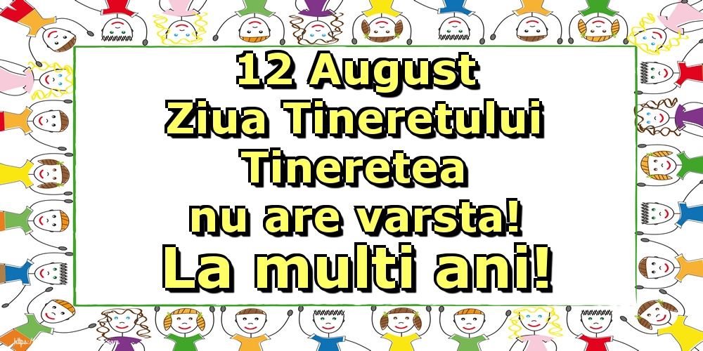 12 August Ziua Tineretului Tineretea nu are varsta! La multi ani!