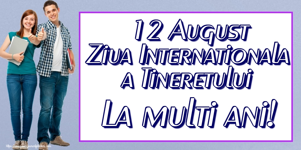 12 August Ziua Internationala a Tineretului La multi ani!