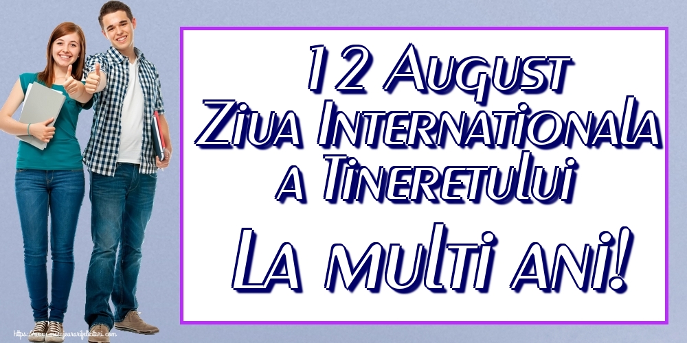 Felicitari de Ziua Internationala a Tineretului - 12 August Ziua Internationala a Tineretului La multi ani!