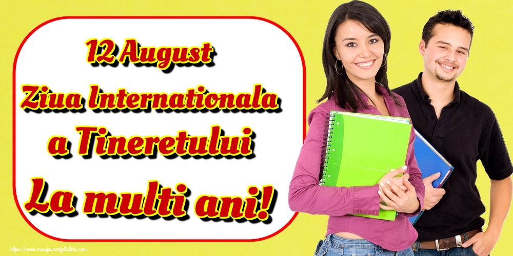Felicitari de Ziua Internationala a Tineretului - 12 August Ziua Internationala a Tineretului La multi ani!