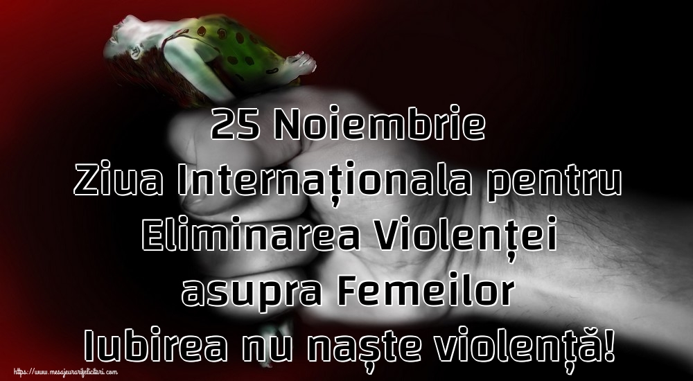 25 Noiembrie Ziua Internaționala pentru Eliminarea Violenței asupra Femeilor Iubirea nu naște violență!