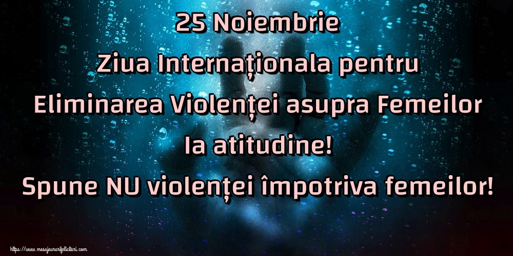 25 Noiembrie Ziua Internaționala pentru Eliminarea Violenței asupra Femeilor Ia atitudine! Spune NU violenței împotriva femeilor!