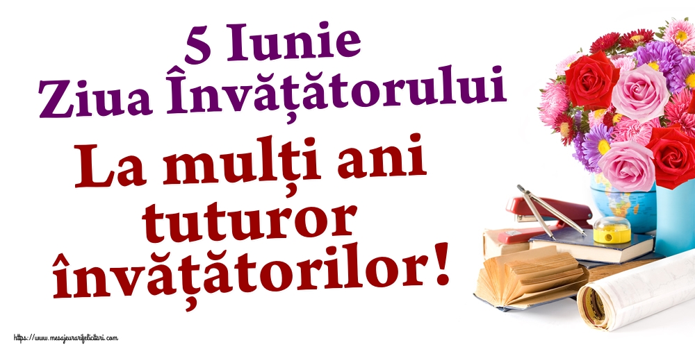 5 Iunie Ziua Învățătorului La mulţi ani tuturor învățătorilor!